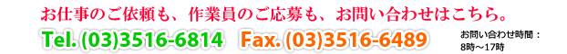 工事のご依頼も、作業員のご応募も、お問い合わせはこちらから。Tel(03)3516-6814 FAX(03)3516-6489